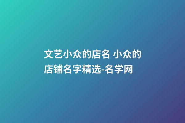 文艺小众的店名 小众的店铺名字精选-名学网-第1张-店铺起名-玄机派